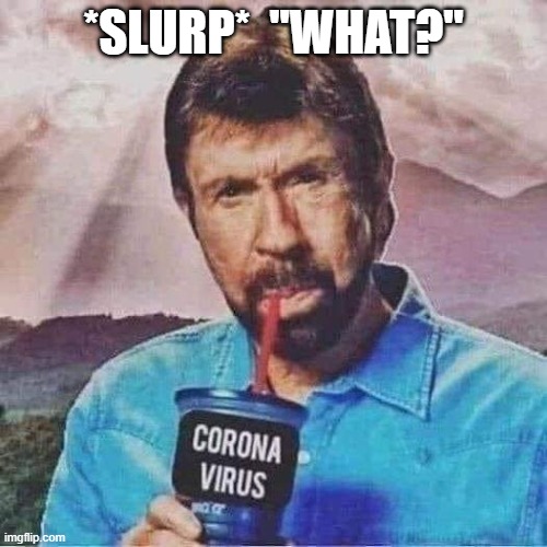 The one and only | *SLURP*  "WHAT?" | image tagged in chuck norris,pandemic,covid-19,coronavirus,tough guy,funny | made w/ Imgflip meme maker
