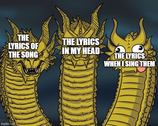 I suck at singing. | THE LYRICS IN MY HEAD; THE LYRICS OF THE SONG; THE LYRICS WHEN I SING THEM | image tagged in three-headed dragon,meme,dank,dank meme,funny,funny meme | made w/ Imgflip meme maker