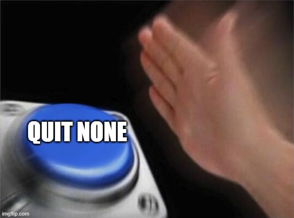 Blank Nut Button Meme | QUIT NONE | image tagged in memes,blank nut button | made w/ Imgflip meme maker