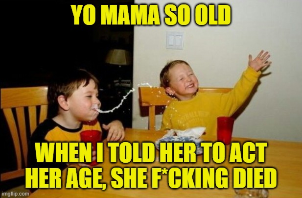 Yo Mamas So Fat | YO MAMA SO OLD; WHEN I TOLD HER TO ACT HER AGE, SHE F*CKING DIED | image tagged in memes,yo mama so old,funny | made w/ Imgflip meme maker