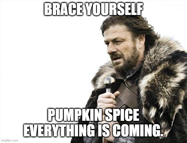 Pumpkin Spice | BRACE YOURSELF; PUMPKIN SPICE EVERYTHING IS COMING. | image tagged in memes,brace yourselves x is coming | made w/ Imgflip meme maker