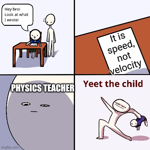This happens in every physics class | It is speed, not velocity; PHYSICS TEACHER | image tagged in yeet the child,physics,speed,memes,meme | made w/ Imgflip meme maker