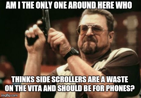 Am I The Only One Around Here Meme | AM I THE ONLY ONE AROUND HERE WHO  THINKS SIDE SCROLLERS ARE A WASTE ON THE VITA AND SHOULD BE FOR PHONES? | image tagged in memes,am i the only one around here | made w/ Imgflip meme maker