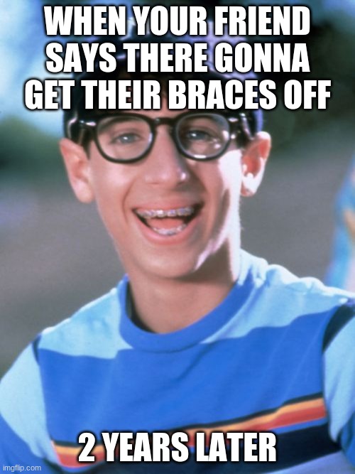 Paul Wonder Years | WHEN YOUR FRIEND SAYS THERE GONNA GET THEIR BRACES OFF; 2 YEARS LATER | image tagged in memes,paul wonder years | made w/ Imgflip meme maker