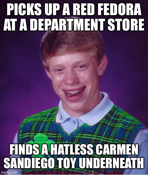 good luck brian | PICKS UP A RED FEDORA AT A DEPARTMENT STORE; FINDS A HATLESS CARMEN SANDIEGO TOY UNDERNEATH | image tagged in good luck brian | made w/ Imgflip meme maker