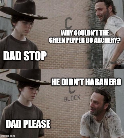 twd dad jokes | WHY COULDN'T THE GREEN PEPPER DO ARCHERY? DAD STOP; HE DIDN'T HABANERO; DAD PLEASE | image tagged in memes,rick and carl | made w/ Imgflip meme maker