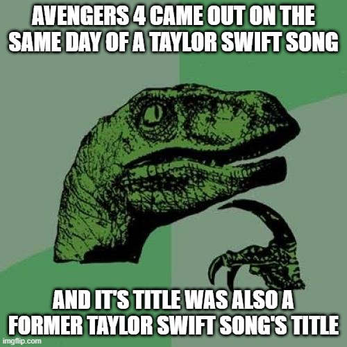 true, true | AVENGERS 4 CAME OUT ON THE SAME DAY OF A TAYLOR SWIFT SONG; AND IT'S TITLE WAS ALSO A FORMER TAYLOR SWIFT SONG'S TITLE | image tagged in memes,philosoraptor,funny,avengers endgame,movies,taylor swift | made w/ Imgflip meme maker