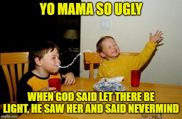 Yo Mamas So Fat | YO MAMA SO UGLY; WHEN GOD SAID LET THERE BE LIGHT, HE SAW HER AND SAID NEVERMIND | image tagged in memes,yo mamas so fat,yo mama so ugly | made w/ Imgflip meme maker