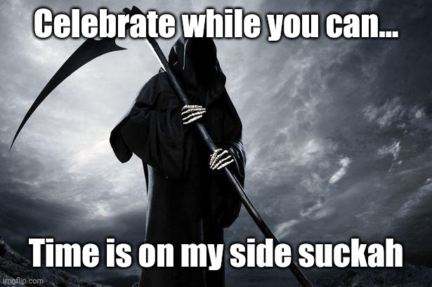 Death | Celebrate while you can... Time is on my side suckah | image tagged in death | made w/ Imgflip meme maker