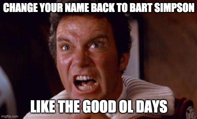 khan | CHANGE YOUR NAME BACK TO BART SIMPSON; LIKE THE GOOD OL DAYS | image tagged in khan | made w/ Imgflip meme maker