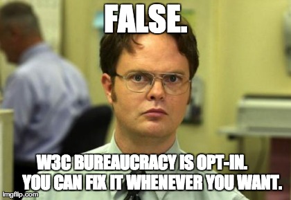 Dwight Schrute Meme | FALSE. W3C BUREAUCRACY IS OPT-IN.     
YOU CAN FIX IT WHENEVER YOU WANT. | image tagged in memes,dwight schrute | made w/ Imgflip meme maker