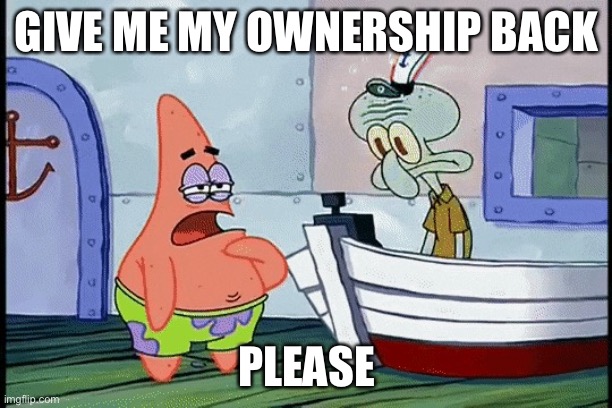 Please ? | GIVE ME MY OWNERSHIP BACK; PLEASE | image tagged in squidward hitting his head | made w/ Imgflip meme maker