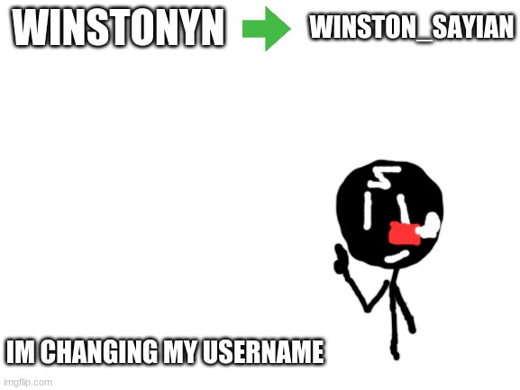 Im Moving on | WINSTON_SAYIAN; WINSTONYN; IM CHANGING MY USERNAME | image tagged in blank white template,moving on | made w/ Imgflip meme maker