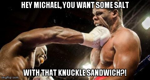 HEY MICHAEL, YOU WANT SOME SALT WITH THAT KNUCKLE SANDWICH?! | made w/ Imgflip meme maker