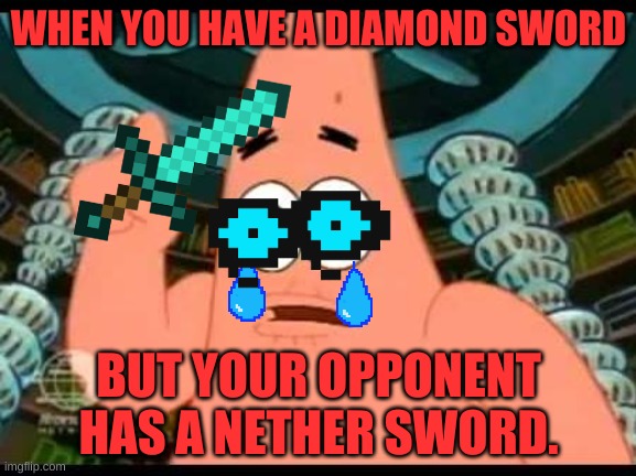 Patrick Says | WHEN YOU HAVE A DIAMOND SWORD; BUT YOUR OPPONENT HAS A NETHER SWORD. | image tagged in memes,patrick says | made w/ Imgflip meme maker