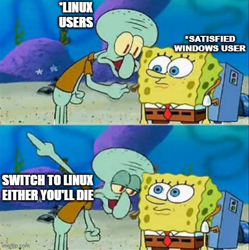 Linux Users Motivating Windows User | *LINUX USERS; *SATISFIED WINDOWS USER; SWITCH TO LINUX EITHER YOU'LL DIE | image tagged in memes,talk to spongebob,programming,linux,windows | made w/ Imgflip meme maker