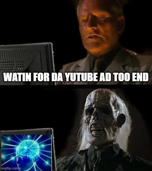 I'll Just Wait Here | WATIN FOR DA YUTUBE AD TOO END | image tagged in memes,i'll just wait here | made w/ Imgflip meme maker