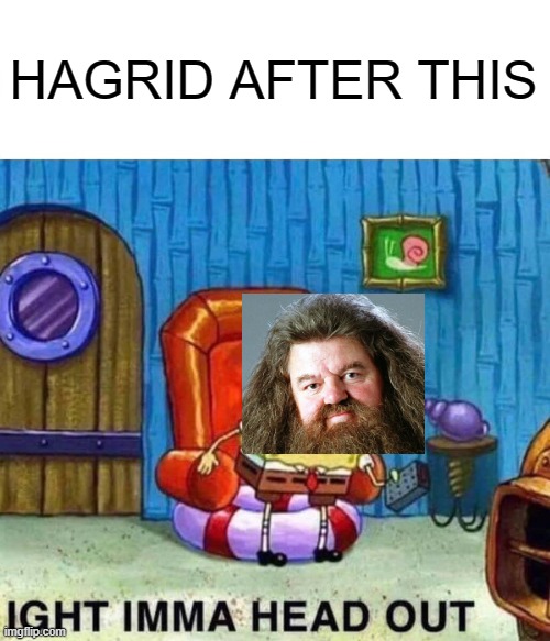 Spongebob Ight Imma Head Out Meme | HAGRID AFTER THIS | image tagged in memes,spongebob ight imma head out | made w/ Imgflip meme maker