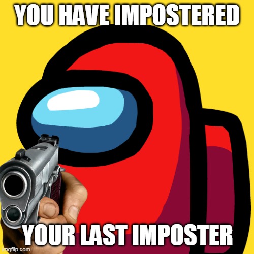 You Have Impostered Your Last Impostor Imgflip