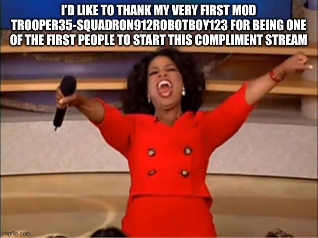 :) | I’D LIKE TO THANK MY VERY FIRST MOD TROOPER35-SQUADRON912ROBOTBOY123 FOR BEING ONE OF THE FIRST PEOPLE TO START THIS COMPLIMENT STREAM | image tagged in memes,oprah you get a | made w/ Imgflip meme maker