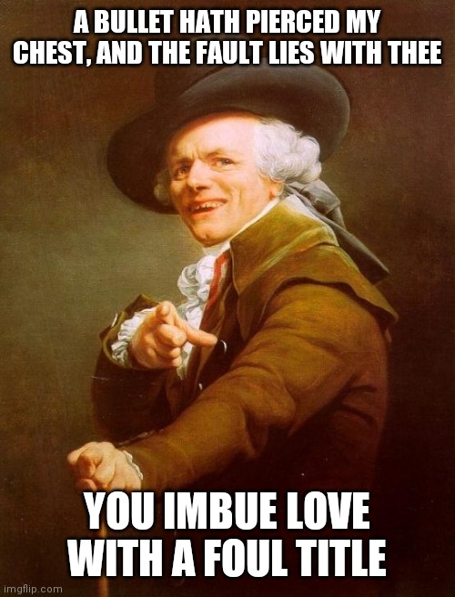 Joseph Ducreux | A BULLET HATH PIERCED MY CHEST, AND THE FAULT LIES WITH THEE; YOU IMBUE LOVE WITH A FOUL TITLE | image tagged in memes,joseph ducreux | made w/ Imgflip meme maker