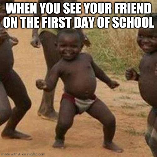 my friend | WHEN YOU SEE YOUR FRIEND ON THE FIRST DAY OF SCHOOL | image tagged in memes,third world success kid | made w/ Imgflip meme maker