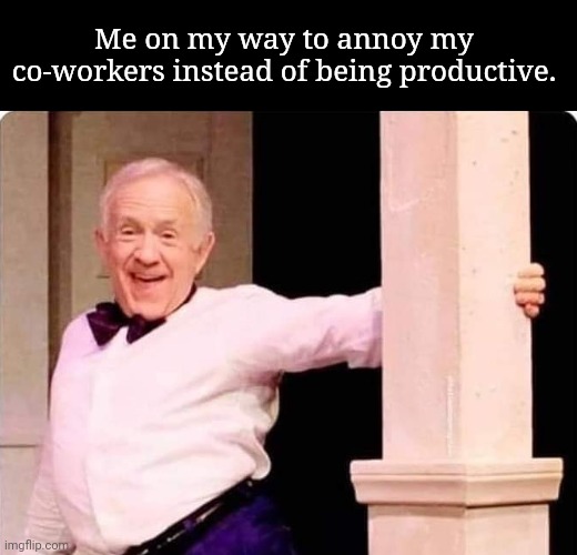Being productive at work. | Me on my way to annoy my co-workers instead of being productive. | image tagged in work,funny,so true memes,work memes | made w/ Imgflip meme maker