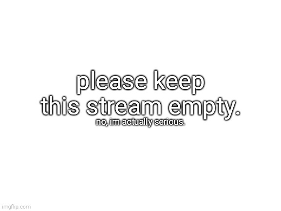 Image Title | please keep this stream empty. no, im actually serious. | image tagged in image tags,memes | made w/ Imgflip meme maker