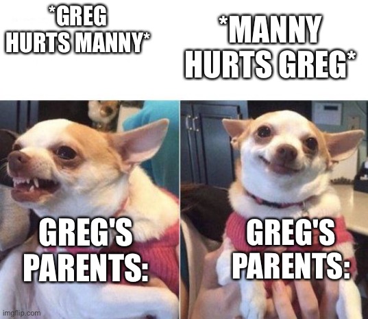 (diary of a wimpy kid fans only) | *GREG HURTS MANNY*; *MANNY HURTS GREG*; GREG'S PARENTS:; GREG'S PARENTS: | image tagged in angry chihuahua happy chihuahua | made w/ Imgflip meme maker