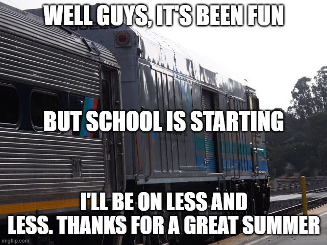 WELL GUYS, IT'S BEEN FUN; BUT SCHOOL IS STARTING; I'LL BE ON LESS AND LESS. THANKS FOR A GREAT SUMMER | made w/ Imgflip meme maker