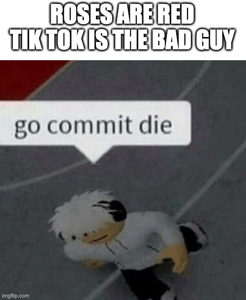Roblox Go Commit Die | ROSES ARE RED
TIK TOK IS THE BAD GUY | image tagged in roblox go commit die | made w/ Imgflip meme maker