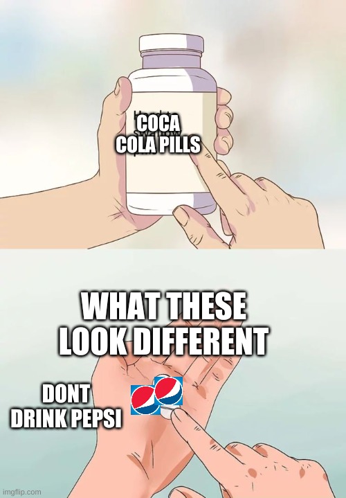 DONT DRINK PEPSI!!!!!!! | COCA COLA PILLS; WHAT THESE LOOK DIFFERENT; DONT DRINK PEPSI | image tagged in memes,hard to swallow pills | made w/ Imgflip meme maker
