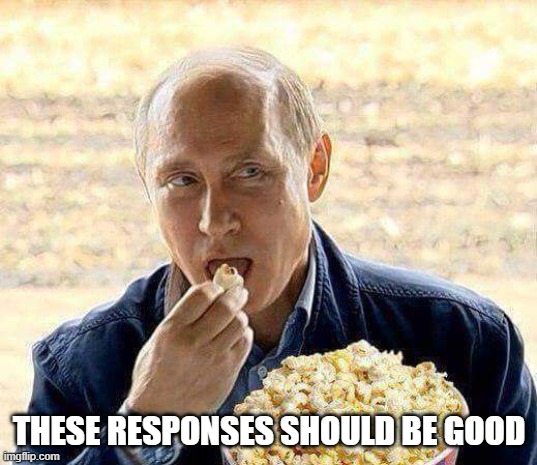 Putin popcorn | THESE RESPONSES SHOULD BE GOOD | image tagged in putin popcorn | made w/ Imgflip meme maker