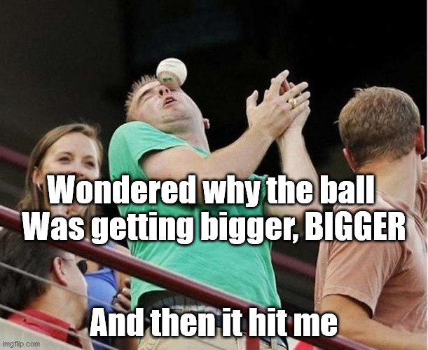 Baseball Haiku | Wondered why the ball 
Was getting bigger, BIGGER; And then it hit me | image tagged in baseball,haiku,eye,face | made w/ Imgflip meme maker
