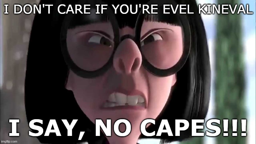 I don't care if you're Evel Knieval, I say... | I DON'T CARE IF YOU'RE EVEL KINEVAL; I SAY, NO CAPES!!! | image tagged in edna mode no capes | made w/ Imgflip meme maker