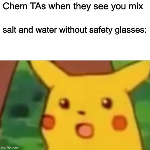 Surprised Pikachu | Chem TAs when they see you mix; salt and water without safety glasses: | image tagged in memes,surprised pikachu,chemistry,safety,safety first,science | made w/ Imgflip meme maker