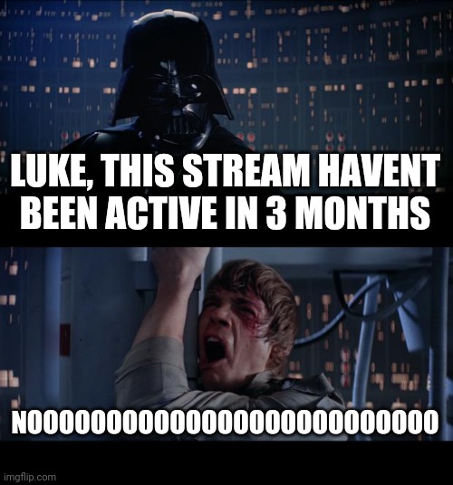 idk | LUKE, THIS STREAM HAVENT BEEN ACTIVE IN 3 MONTHS; NOOOOOOOOOOOOOOOOOOOOOOOOOO | image tagged in memes,star wars no | made w/ Imgflip meme maker