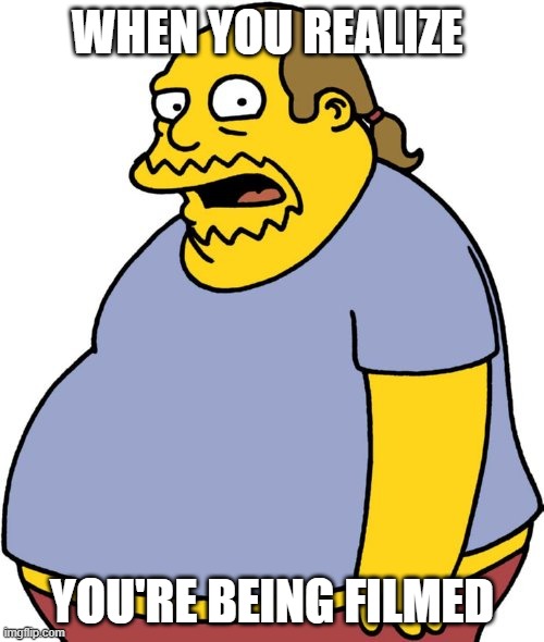 I crack the camera I'm so ugly | WHEN YOU REALIZE; YOU'RE BEING FILMED | image tagged in memes,comic book guy | made w/ Imgflip meme maker