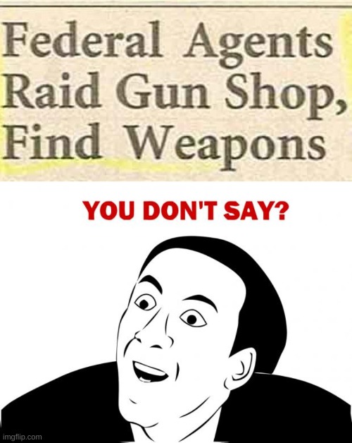 Did you know there were guns in gun shops? | image tagged in memes,you don't say,news headlines,crazy,guns in gun shop,elmo will eat all of your cookies | made w/ Imgflip meme maker
