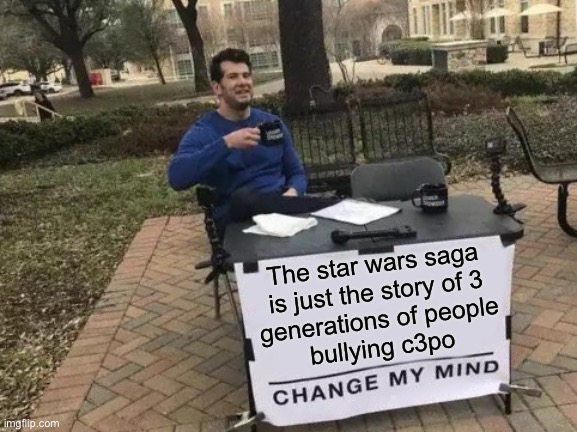 Stop the bullying | The star wars saga
is just the story of 3
generations of people
bullying c3po | image tagged in memes,change my mind,star wars,c3po,bullying,droids | made w/ Imgflip meme maker