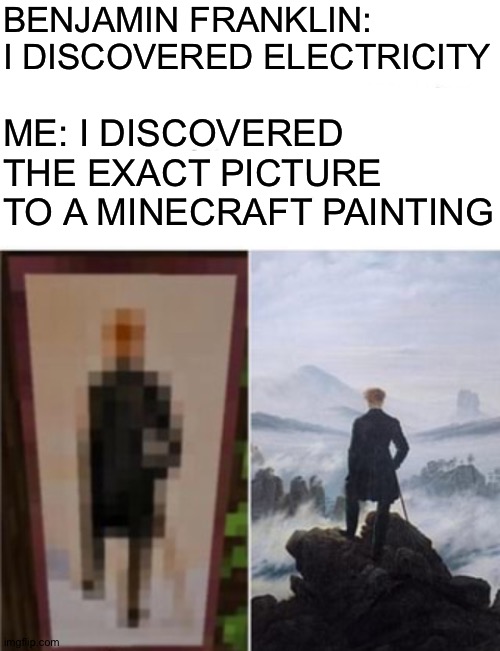How you like me now? | BENJAMIN FRANKLIN: I DISCOVERED ELECTRICITY; ME: I DISCOVERED THE EXACT PICTURE TO A MINECRAFT PAINTING | image tagged in minecraft,painting | made w/ Imgflip meme maker