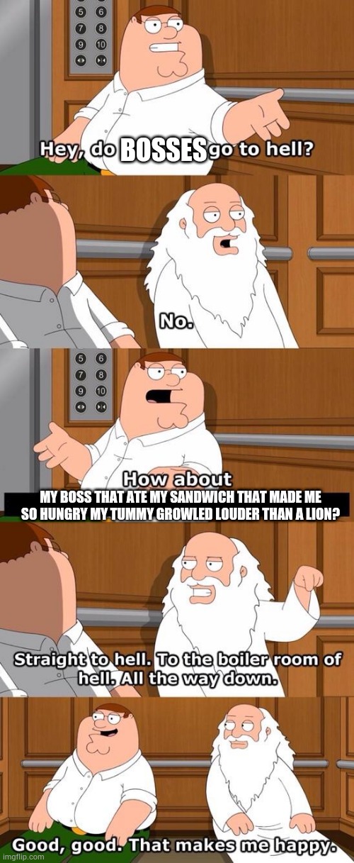 Stealing a sandwich means hell. | BOSSES; MY BOSS THAT ATE MY SANDWICH THAT MADE ME SO HUNGRY MY TUMMY GROWLED LOUDER THAN A LION? | image tagged in family guy do atheists go to hell | made w/ Imgflip meme maker