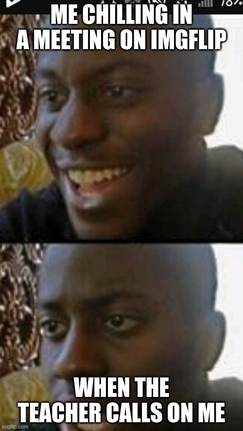 When you realize | ME CHILLING IN A MEETING ON IMGFLIP; WHEN THE TEACHER CALLS ON ME | image tagged in when you realize | made w/ Imgflip meme maker