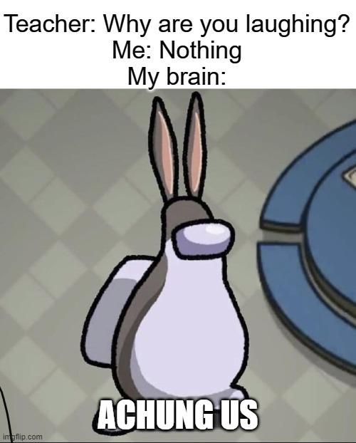 big chungus among us | Teacher: Why are you laughing?
Me: Nothing
My brain:; ACHUNG US | image tagged in amchung us,among us,funny,memes,big chungus | made w/ Imgflip meme maker