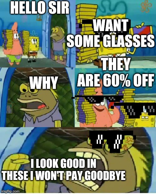 Choclate | HELLO SIR; WANT SOME GLASSES; THEY ARE 60% OFF; WHY; I LOOK GOOD IN THESE I WON'T PAY GOODBYE | image tagged in memes,chocolate spongebob | made w/ Imgflip meme maker
