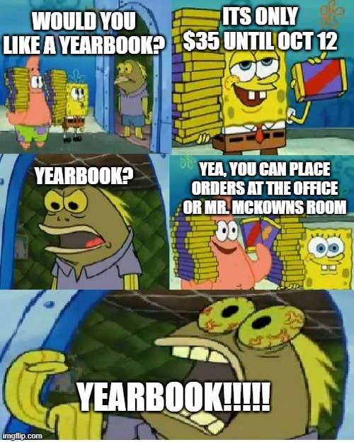 Yearbook | ITS ONLY $35 UNTIL OCT 12; WOULD YOU LIKE A YEARBOOK? YEA, YOU CAN PLACE ORDERS AT THE OFFICE OR MR. MCKOWNS ROOM; YEARBOOK? YEARBOOK!!!!! | image tagged in memes,chocolate spongebob | made w/ Imgflip meme maker