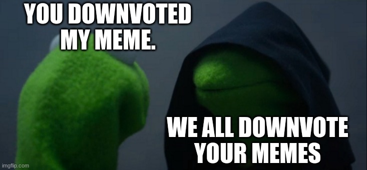 Evil Kermit | YOU DOWNVOTED MY MEME. WE ALL DOWNVOTE YOUR MEMES | image tagged in memes,evil kermit | made w/ Imgflip meme maker