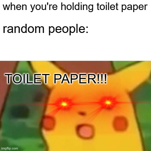 Surprised Pikachu | when you're holding toilet paper; random people:; TOILET PAPER!!! | image tagged in memes,surprised pikachu | made w/ Imgflip meme maker