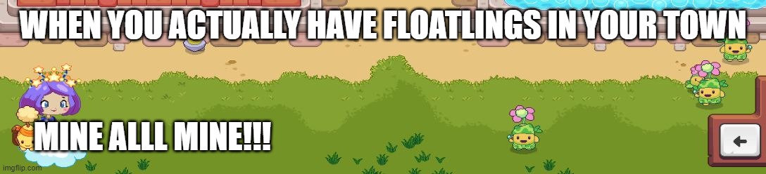 ALLLLLLLL MINE >:3 | WHEN YOU ACTUALLY HAVE FLOATLINGS IN YOUR TOWN; MINE ALLL MINE!!! | made w/ Imgflip meme maker