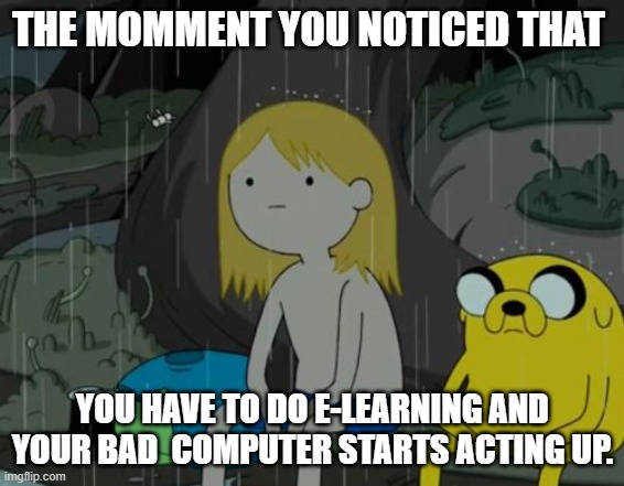 Online Learning nowadays | THE MOMMENT YOU NOTICED THAT; YOU HAVE TO DO E-LEARNING AND YOUR BAD  COMPUTER STARTS ACTING UP. | image tagged in memes,life sucks,adventure time,funny | made w/ Imgflip meme maker